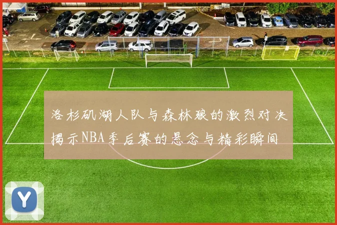 洛杉矶湖人队与森林狼的激烈对决揭示NBA季后赛的悬念与精彩瞬间