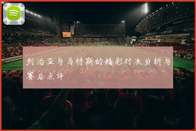 列治亚与马特斯的精彩对决分析与赛后点评