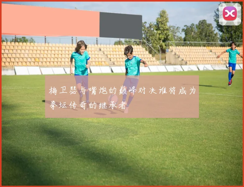 梅卫瑟与嘴炮的巅峰对决谁将成为拳坛传奇的继承者