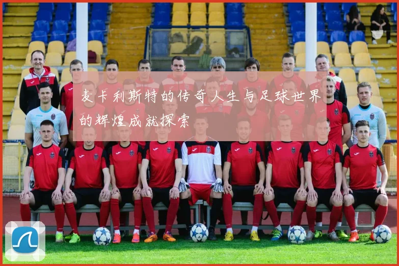 麦卡利斯特的传奇人生与足球世界的辉煌成就探索