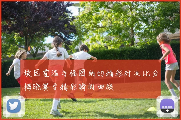 埃因霍温与福图纳的精彩对决比分揭晓赛季精彩瞬间回顾
