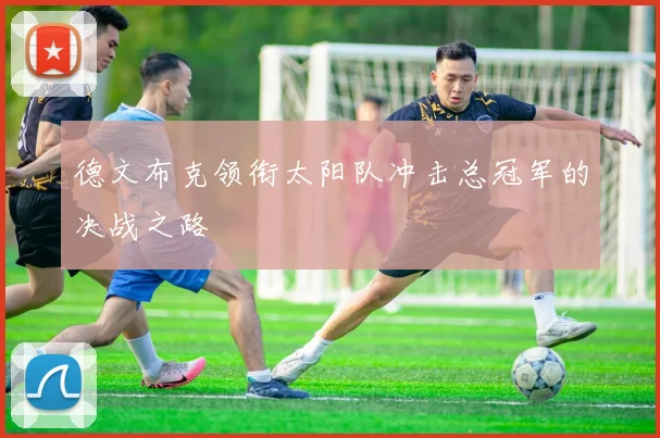 德文布克领衔太阳队冲击总冠军的决战之路