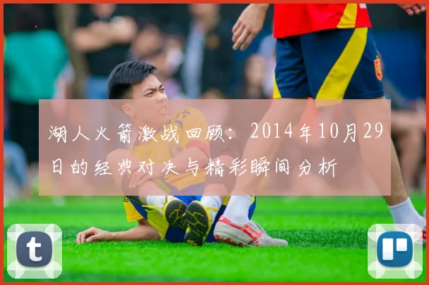 湖人火箭激战回顾：2014年10月29日的经典对决与精彩瞬间分析