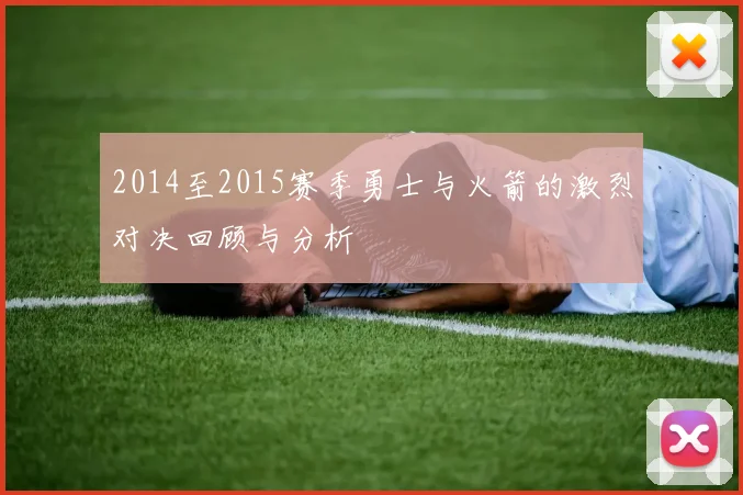 2014至2015赛季勇士与火箭的激烈对决回顾与分析