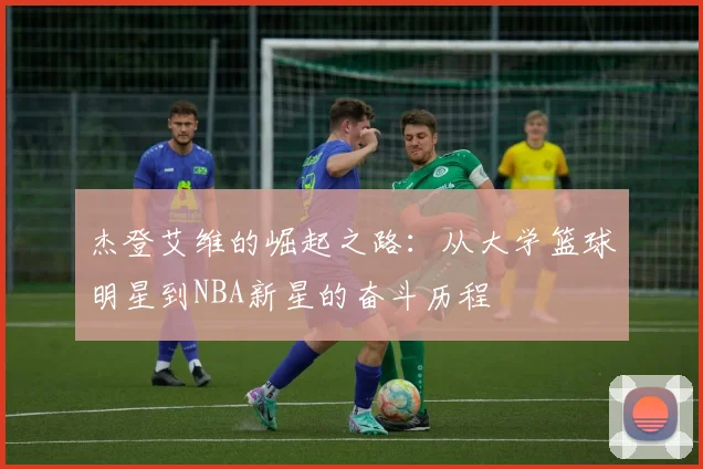 杰登艾维的崛起之路：从大学篮球明星到NBA新星的奋斗历程