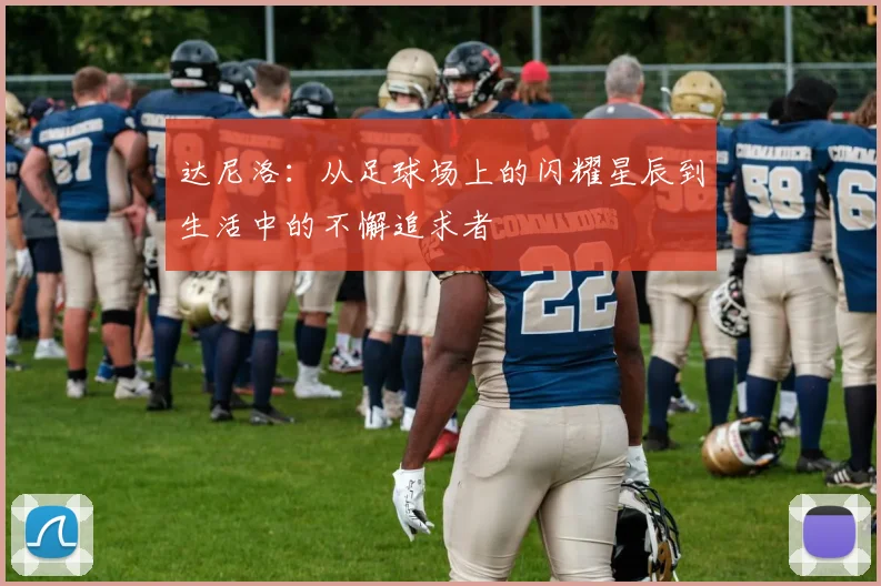 达尼洛：从足球场上的闪耀星辰到生活中的不懈追求者