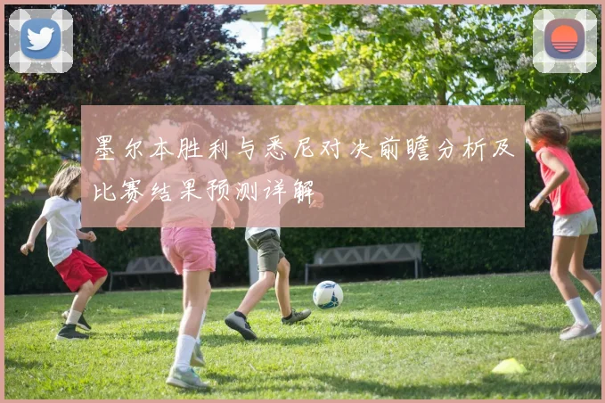 墨尔本胜利与悉尼对决前瞻分析及比赛结果预测详解
